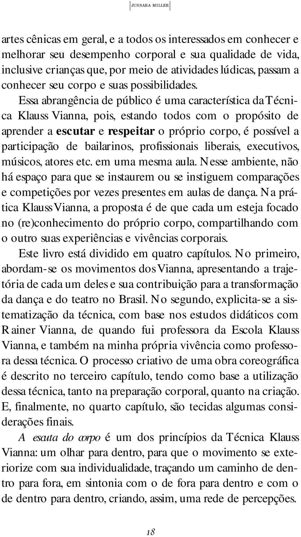 Essa abrangência de público é uma característica da Técnica Klauss Vianna, pois, estando todos com o propósito de aprender a escutar e respeitar o próprio corpo, é possível a participação de