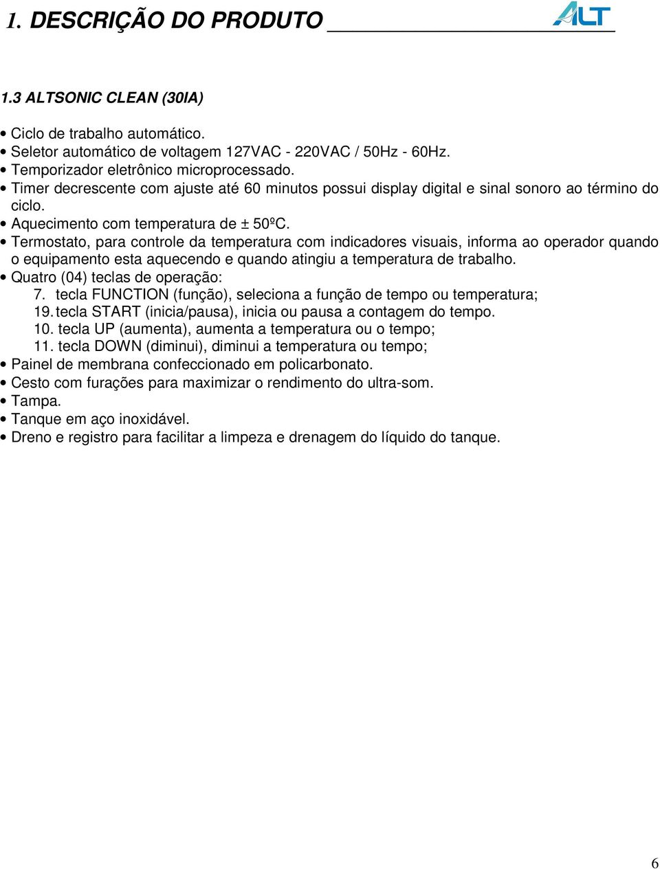 Termostato, para controle da temperatura com indicadores visuais, informa ao operador quando o equipamento esta aquecendo e quando atingiu a temperatura de trabalho. Quatro (04) teclas de operação: 7.