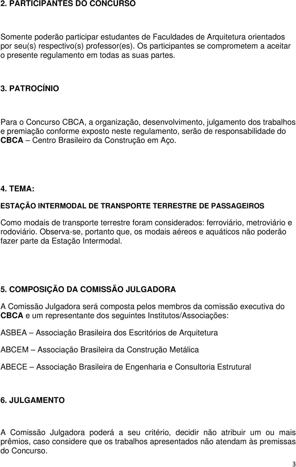 PATROCÍNIO Para o Concurso CBCA, a organização, desenvolvimento, julgamento dos trabalhos e premiação conforme exposto neste regulamento, serão de responsabilidade do CBCA Centro Brasileiro da