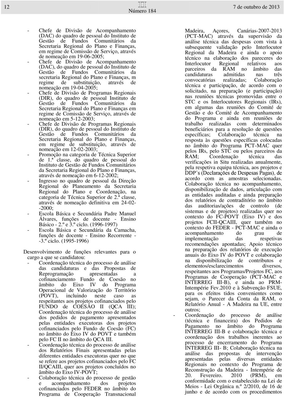 Finanças, m regime de substituição, através de nomeação em 19-04-2005; - Chefe de Divisão de Programas Regionais (DIR), do quadro de pessoal Instituto de Gestão de Fundos Comunitários da Secretaria