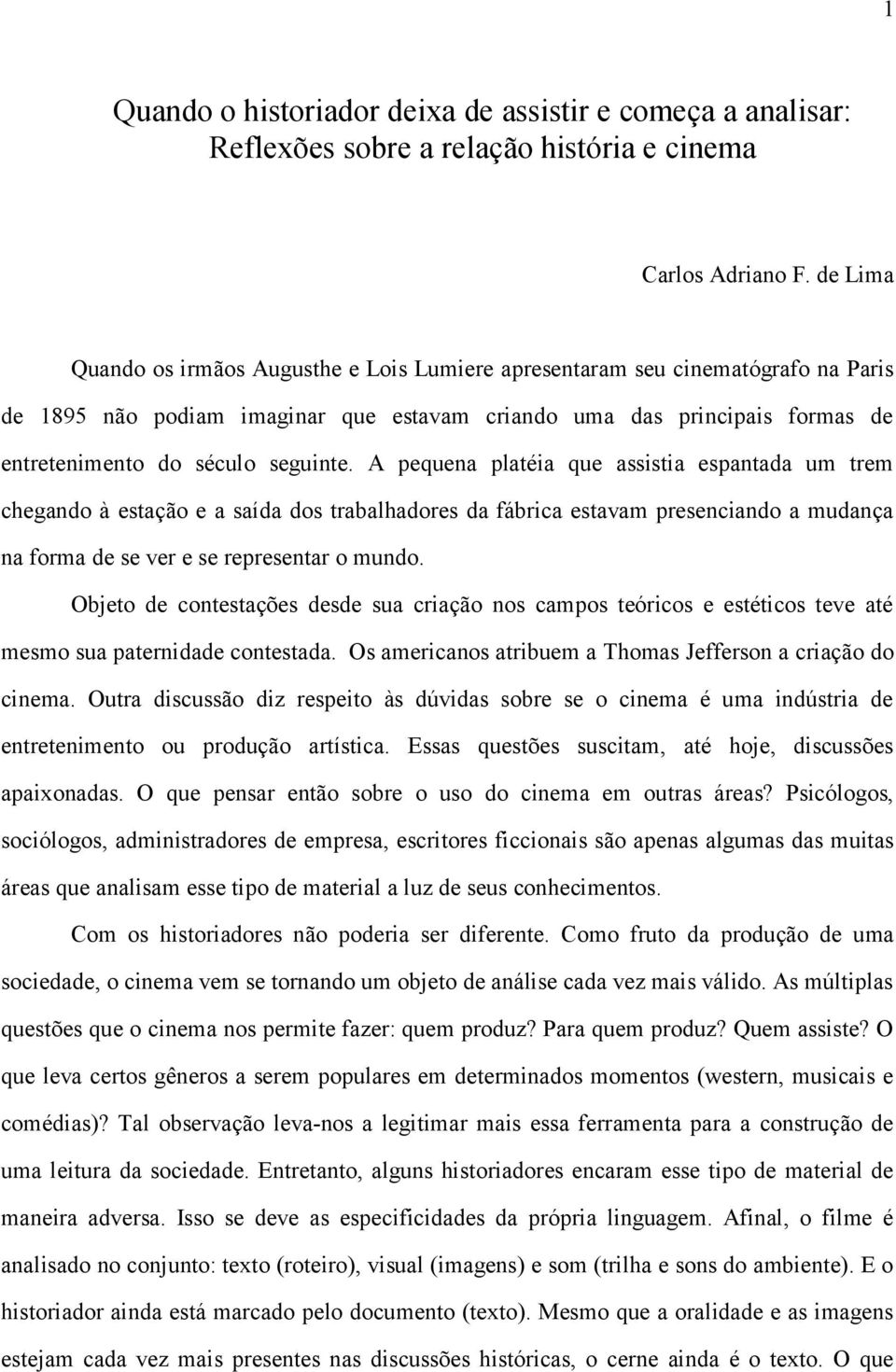 A pequena platéia que assistia espantada um trem chegando à estação e a saída dos trabalhadores da fábrica estavam presenciando a mudança na forma de se ver e se representar o mundo.