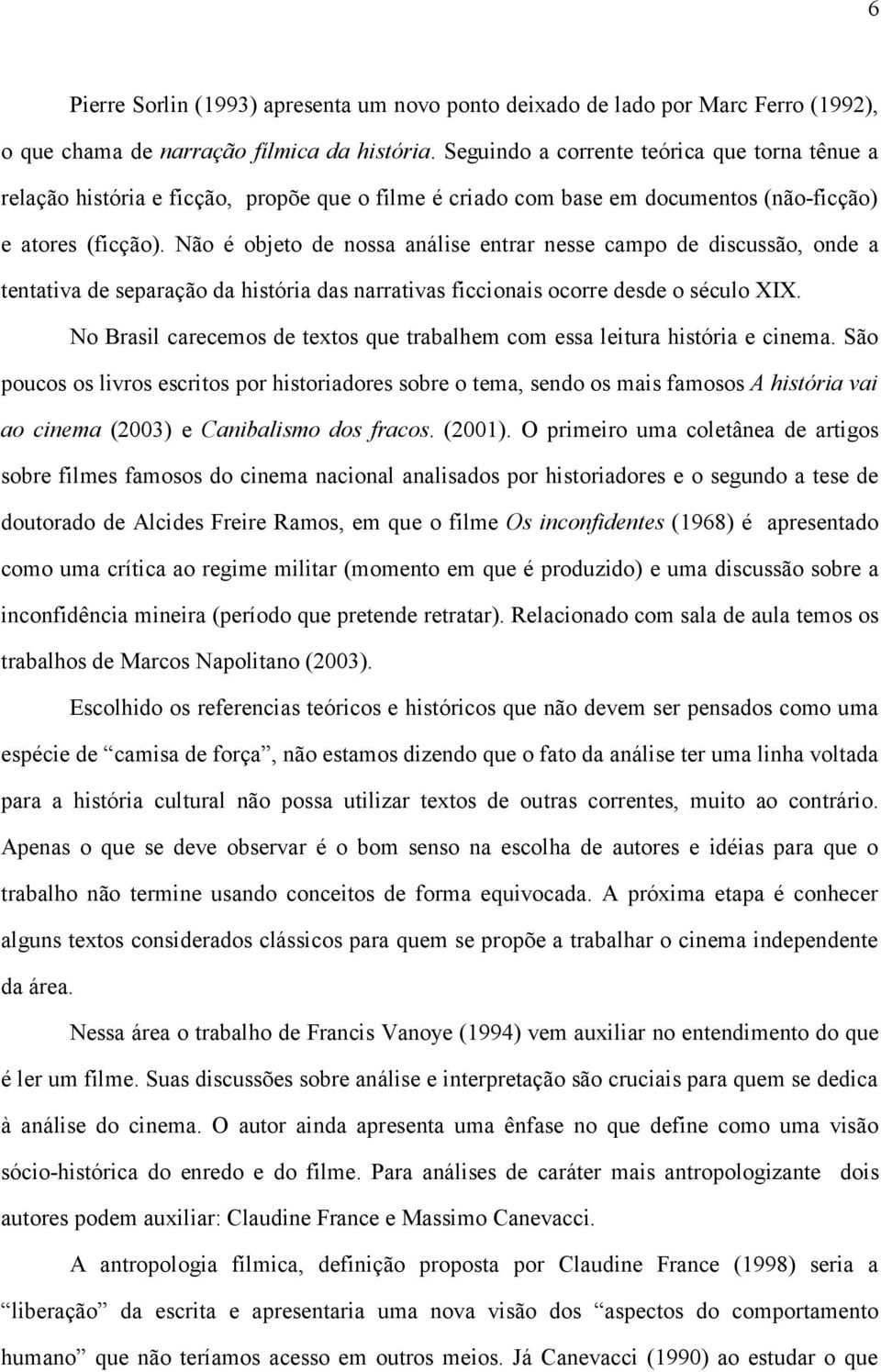 Não é objeto de nossa análise entrar nesse campo de discussão, onde a tentativa de separação da história das narrativas ficcionais ocorre desde o século XIX.