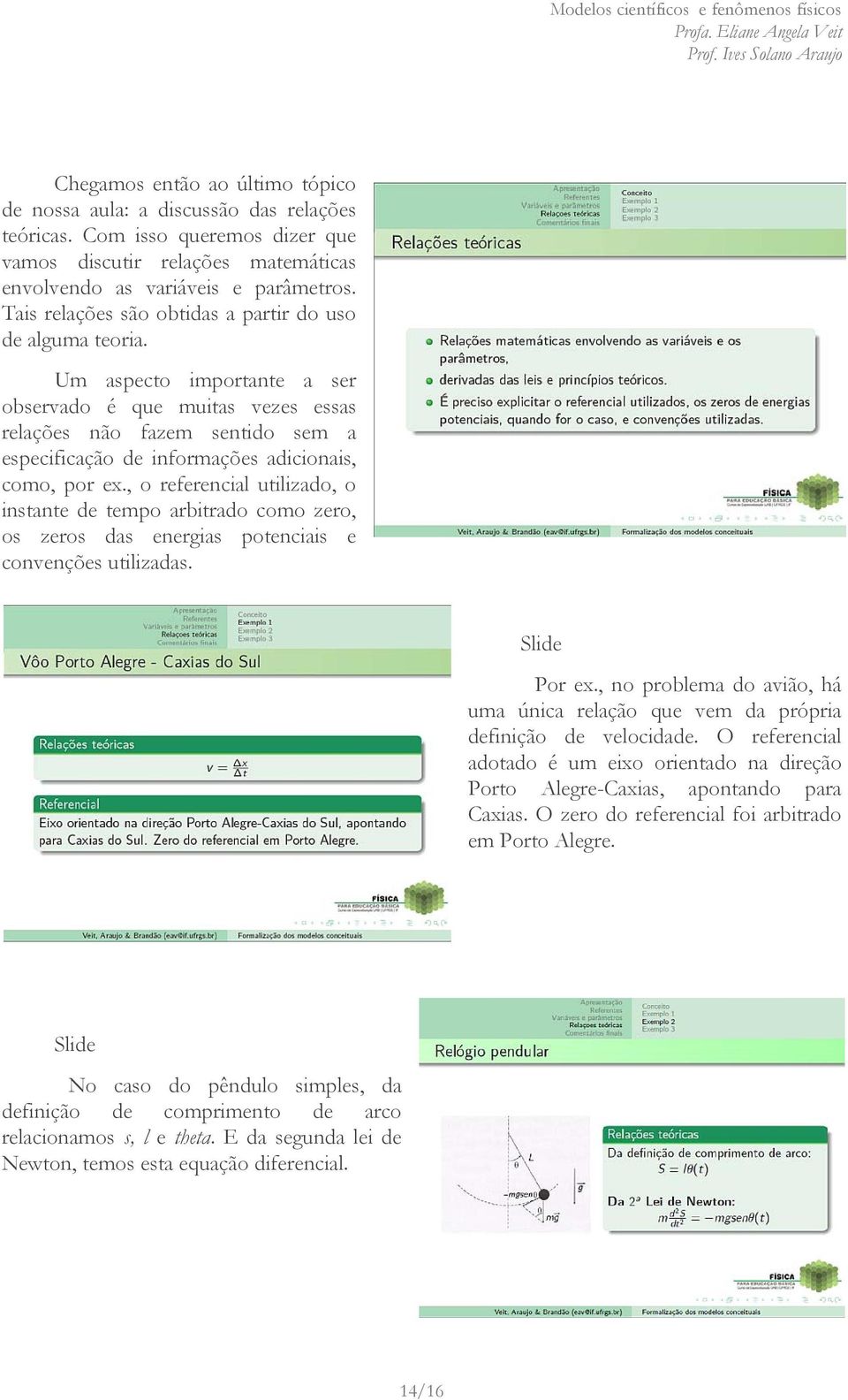 Um aspecto importante a ser observado é que muitas vezes essas relações não fazem sentido sem a especificação de informações adicionais, como, por ex.