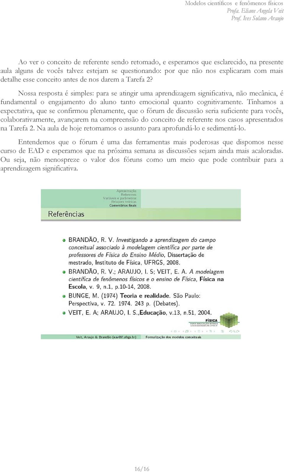 Tínhamos a expectativa, que se confirmou plenamente, que o fórum de discussão seria suficiente para vocês, colaborativamente, avançarem na compreensão do conceito de referente nos casos apresentados