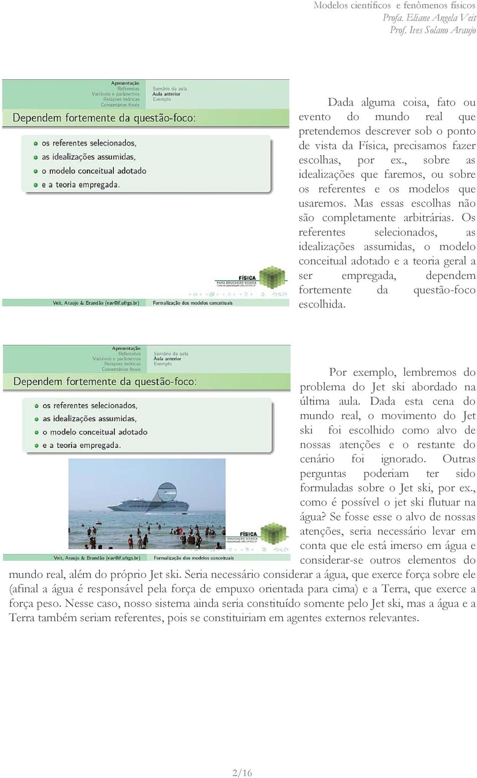 Os referentes selecionados, as idealizações assumidas, o modelo conceitual adotado e a teoria geral a ser empregada, dependem fortemente da questão-foco escolhida.