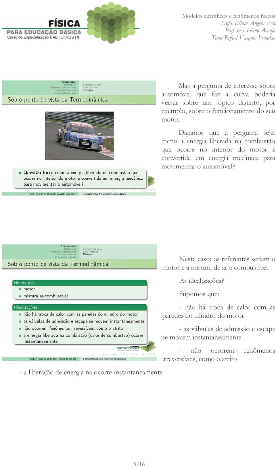 Digamos que a pergunta seja: como a energia liberada na combustão que ocorre no interior do motor é convertida em energia mecânica para movimentar o automóvel?