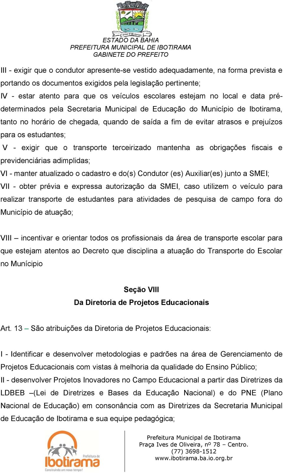 estudantes; V - exigir que o transporte terceirizado mantenha as obrigações fiscais e previdenciárias adimplidas; VI - manter atualizado o cadastro e do(s) Condutor (es) Auxiliar(es) junto a SMEI;