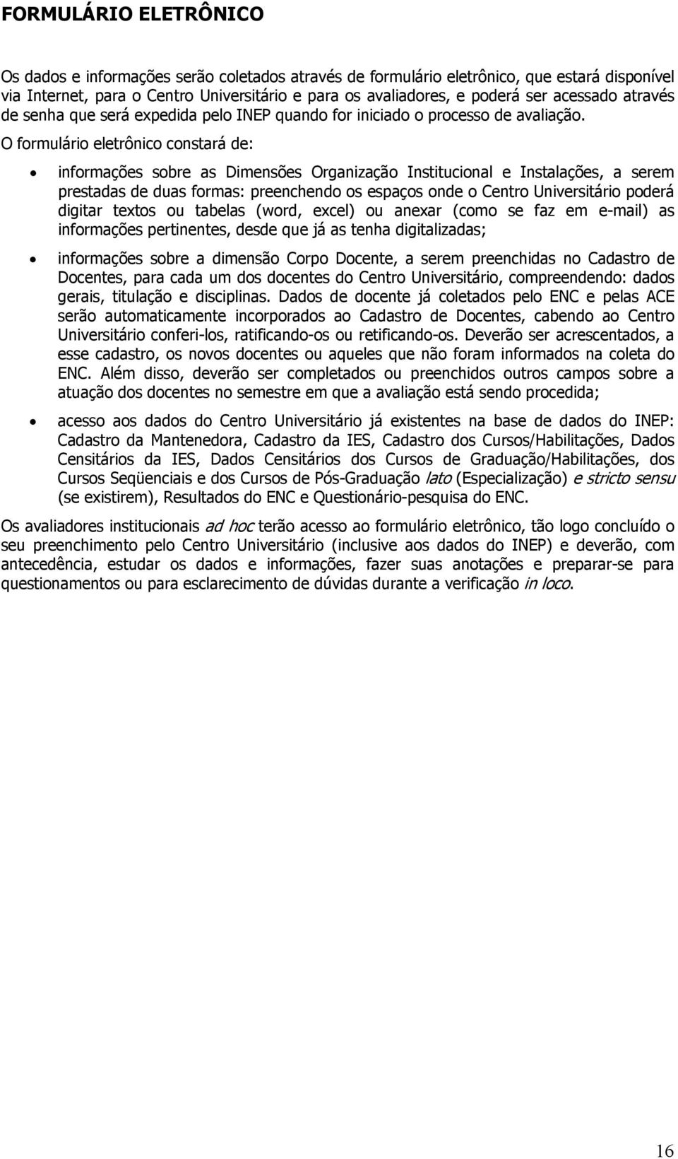 O formulário eletrônico constará de: informações sobre as Dimensões Organização Institucional e Instalações, a serem prestadas de duas formas: preenchendo os espaços onde o Centro Universitário