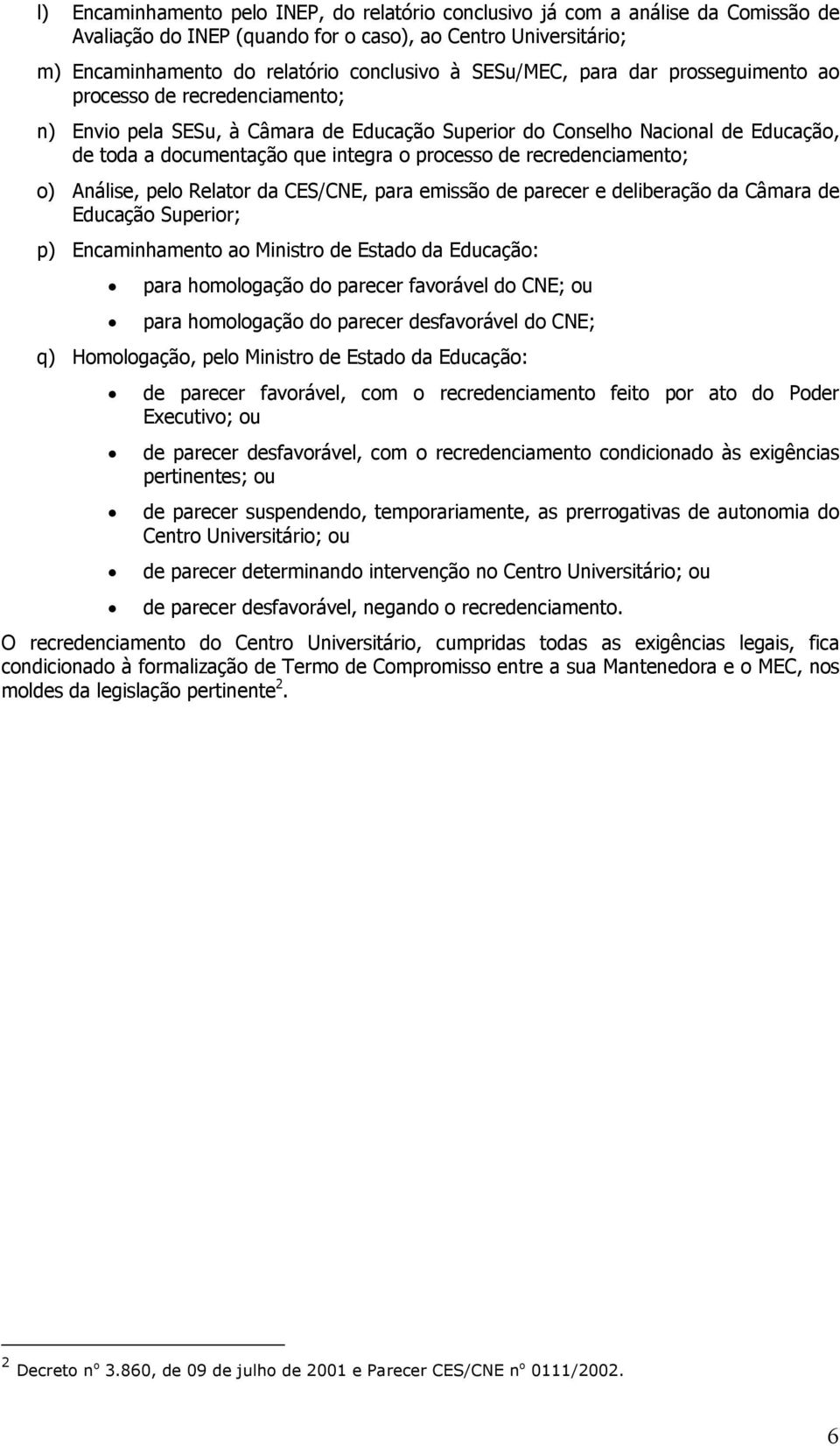 recredenciamento; o) Análise, pelo Relator da CES/CNE, para emissão de parecer e deliberação da Câmara de Educação Superior; p) Encaminhamento ao Ministro de Estado da Educação: para homologação do