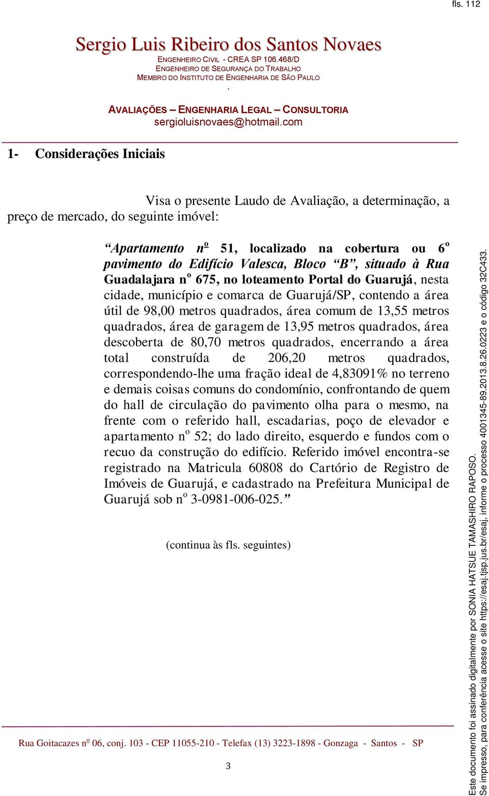 metros quadrados área de garagem de 1395 metros quadrados área descoberta de 8070 metros quadrados encerrando a área total construída de 20620 metros quadrados correspondendo-lhe uma fração ideal de