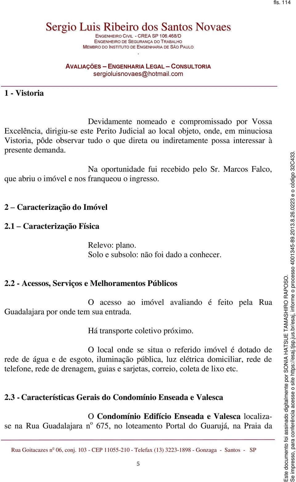 1 Caracterização Física Relevo: plano. Solo e subsolo: não foi dado a conhecer. 2.