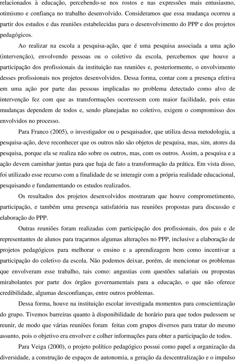 Ao realizar na escola a pesquisa-ação, que é uma pesquisa associada a uma ação (intervenção), envolvendo pessoas ou o coletivo da escola, percebemos que houve a participação dos profissionais da