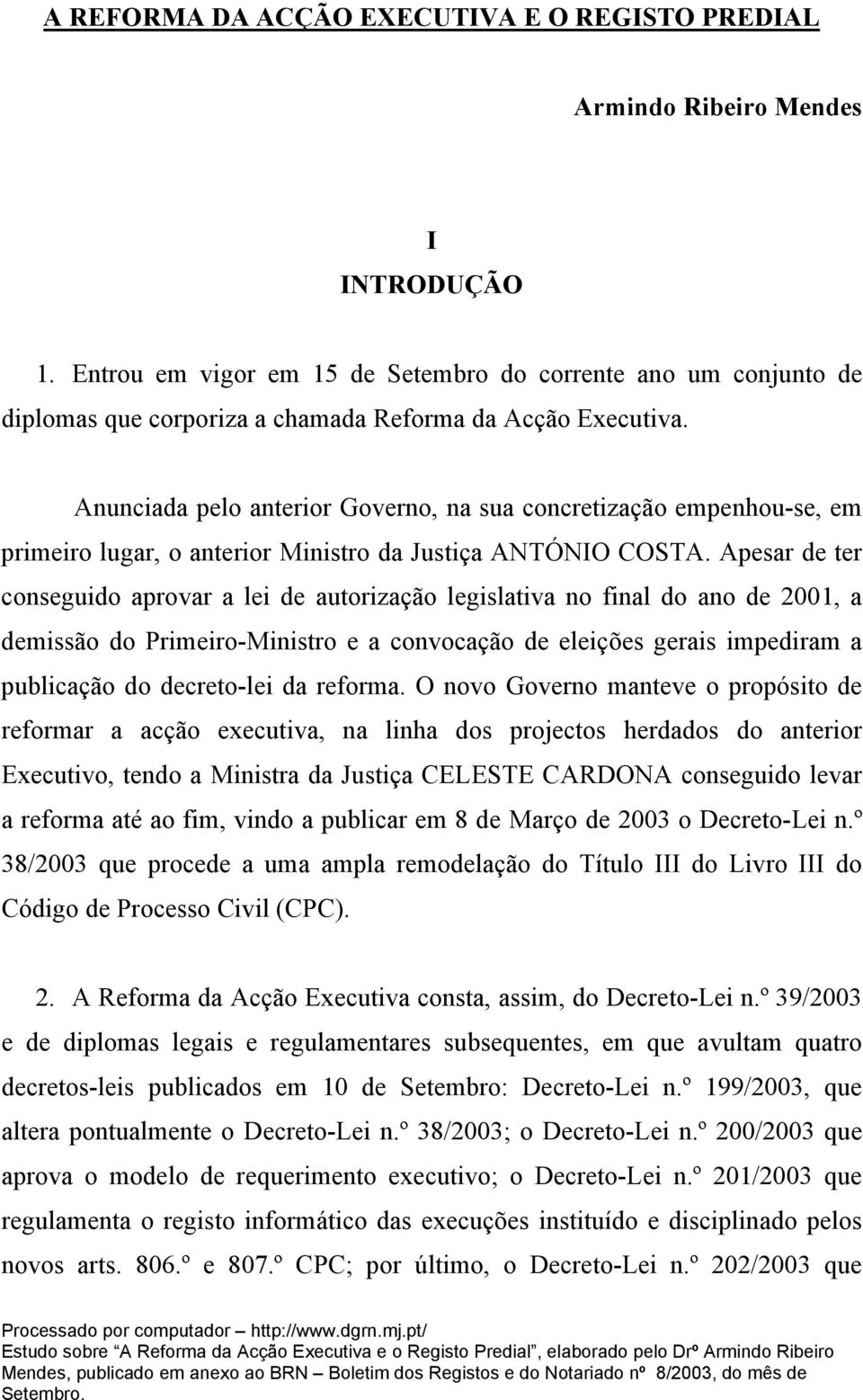 Anunciada pelo anterior Governo, na sua concretização empenhou-se, em primeiro lugar, o anterior Ministro da Justiça ANTÓNIO COSTA.