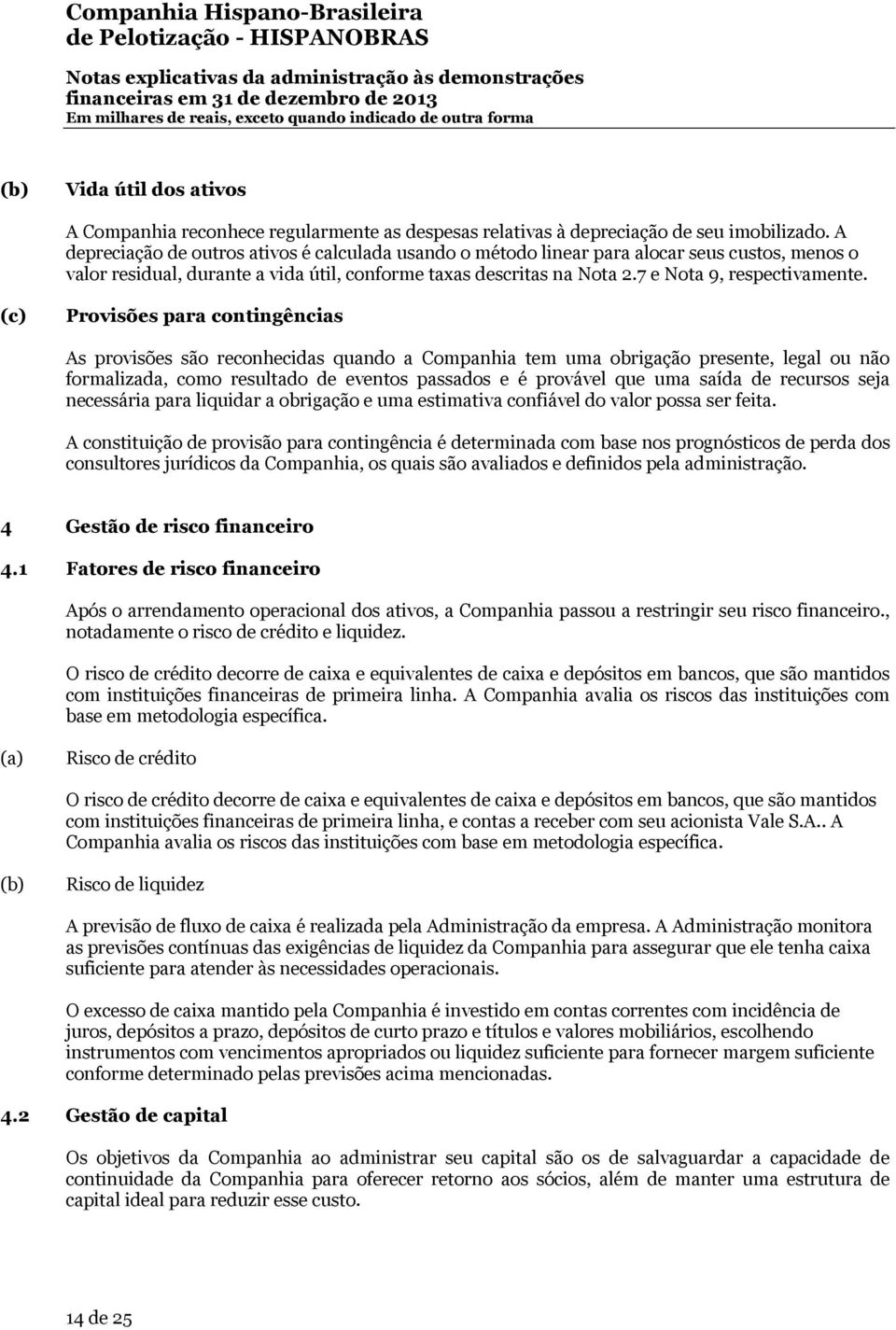 (c) Provisões para contingências As provisões são reconhecidas quando a Companhia tem uma obrigação presente, legal ou não formalizada, como resultado de eventos passados e é provável que uma saída