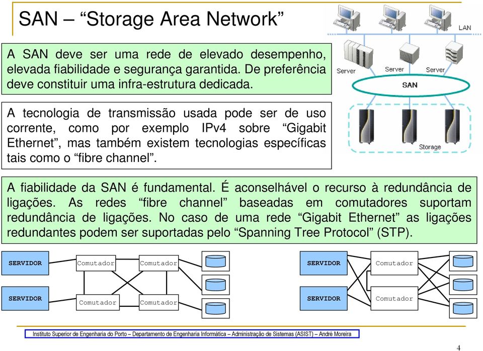 A tecnologia de transmissão usada pode ser de uso corrente, como por exemplo IPv4 sobre Gigabit Ethernet, mas também existem tecnologias específicas tais como