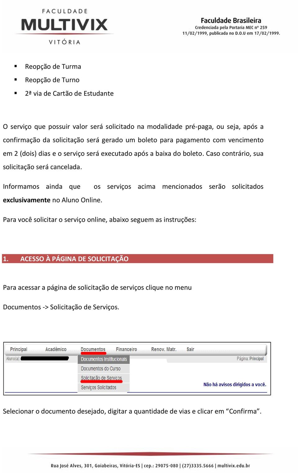 Informamos ainda que os serviços acima mencionados serão solicitados exclusivamente no Aluno Online. Para você solicitar o serviço online, abaixo seguem as instruções: 1.