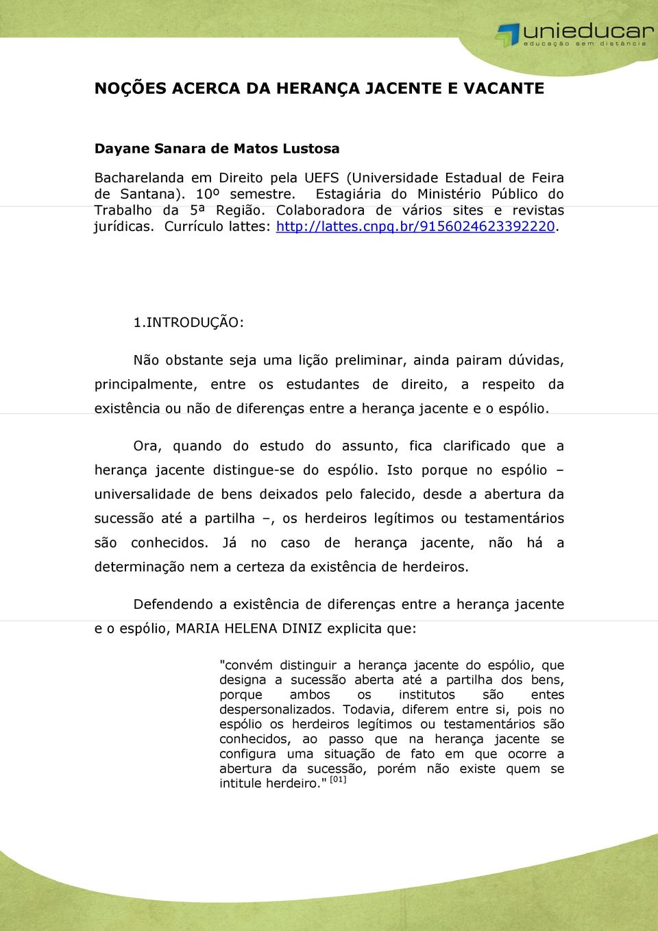 INTRODUÇÃO: Não obstante seja uma lição preliminar, ainda pairam dúvidas, principalmente, entre os estudantes de direito, a respeito da existência ou não de diferenças entre a herança jacente e o