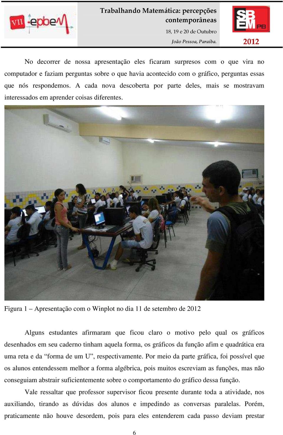 Figura 1 Apresentação com o Winplot no dia 11 de setembro de 2012 Alguns estudantes afirmaram que ficou claro o motivo pelo qual os gráficos desenhados em seu caderno tinham aquela forma, os gráficos