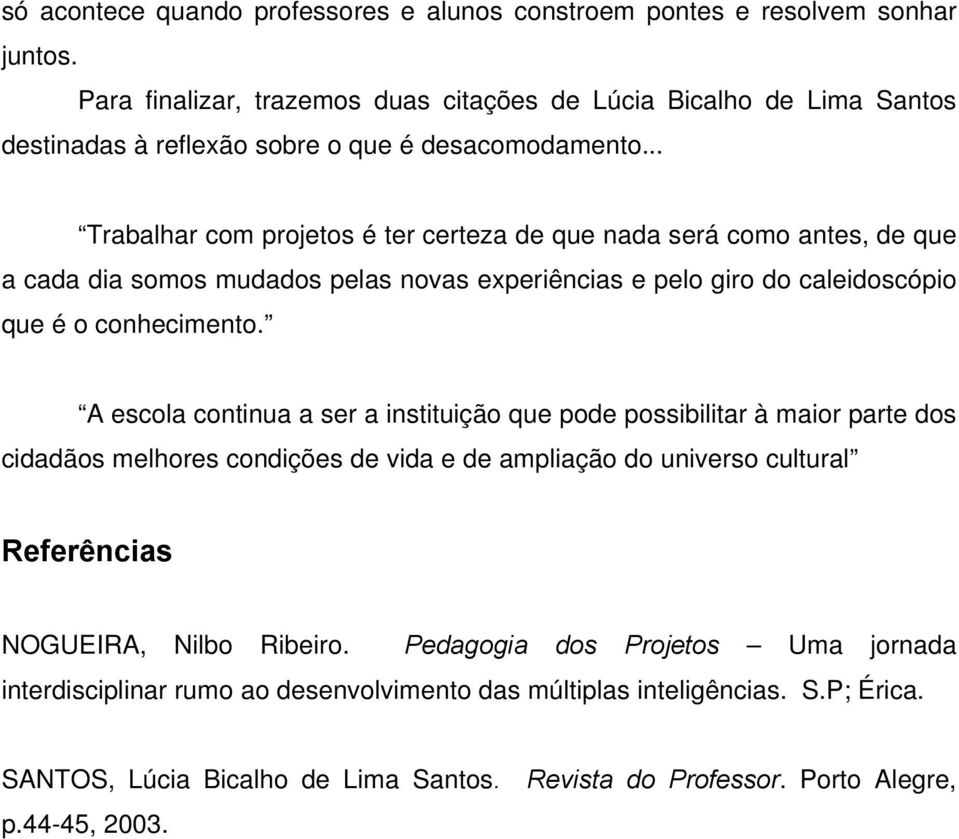 .. Trabalhar com projetos é ter certeza de que nada será como antes, de que a cada dia somos mudados pelas novas experiências e pelo giro do caleidoscópio que é o conhecimento.