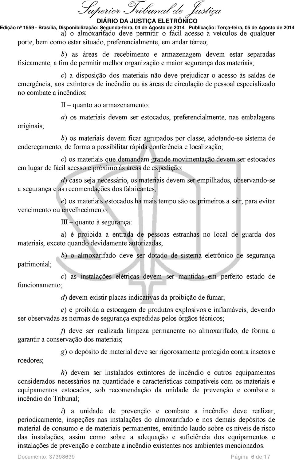 áreas de circulação de pessoal especializado no combate a incêndios; originais; II quanto ao armazenamento: a) os materiais devem ser estocados, preferencialmente, nas embalagens b) os materiais