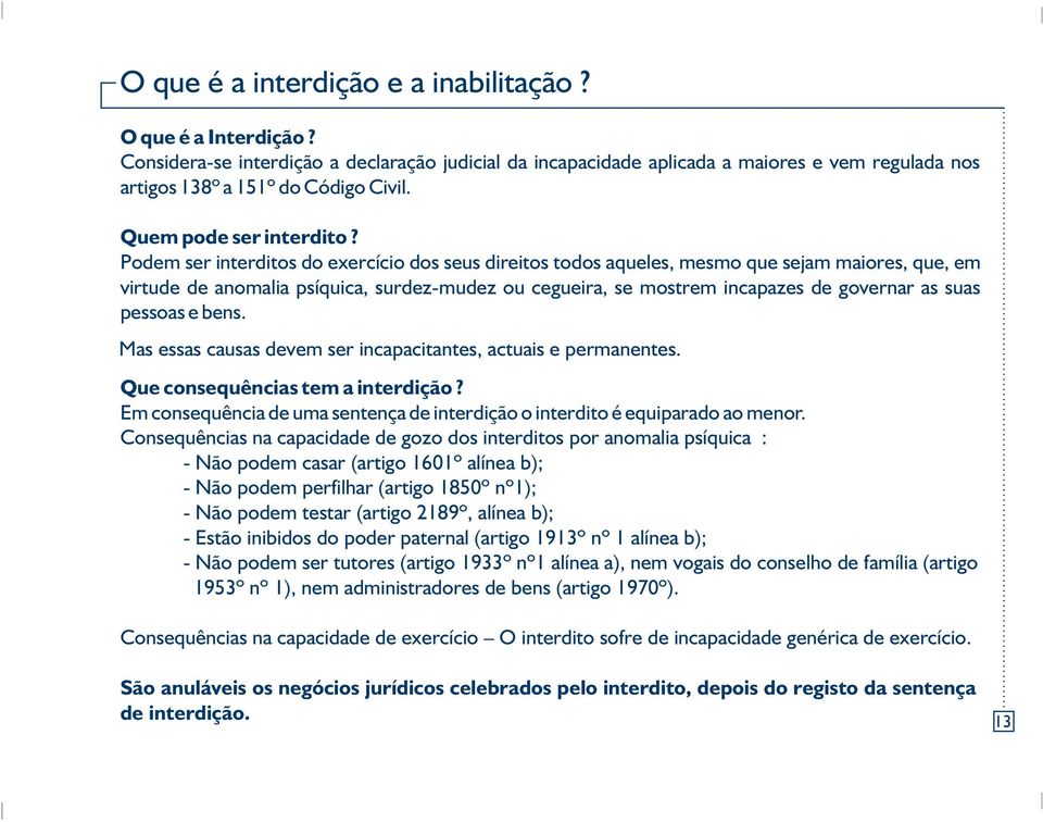 Podem ser interditos do exercício dos seus direitos todos aqueles, mesmo que sejam maiores, que, em virtude de anomalia psíquica, surdez-mudez ou cegueira, se mostrem incapazes de governar as suas