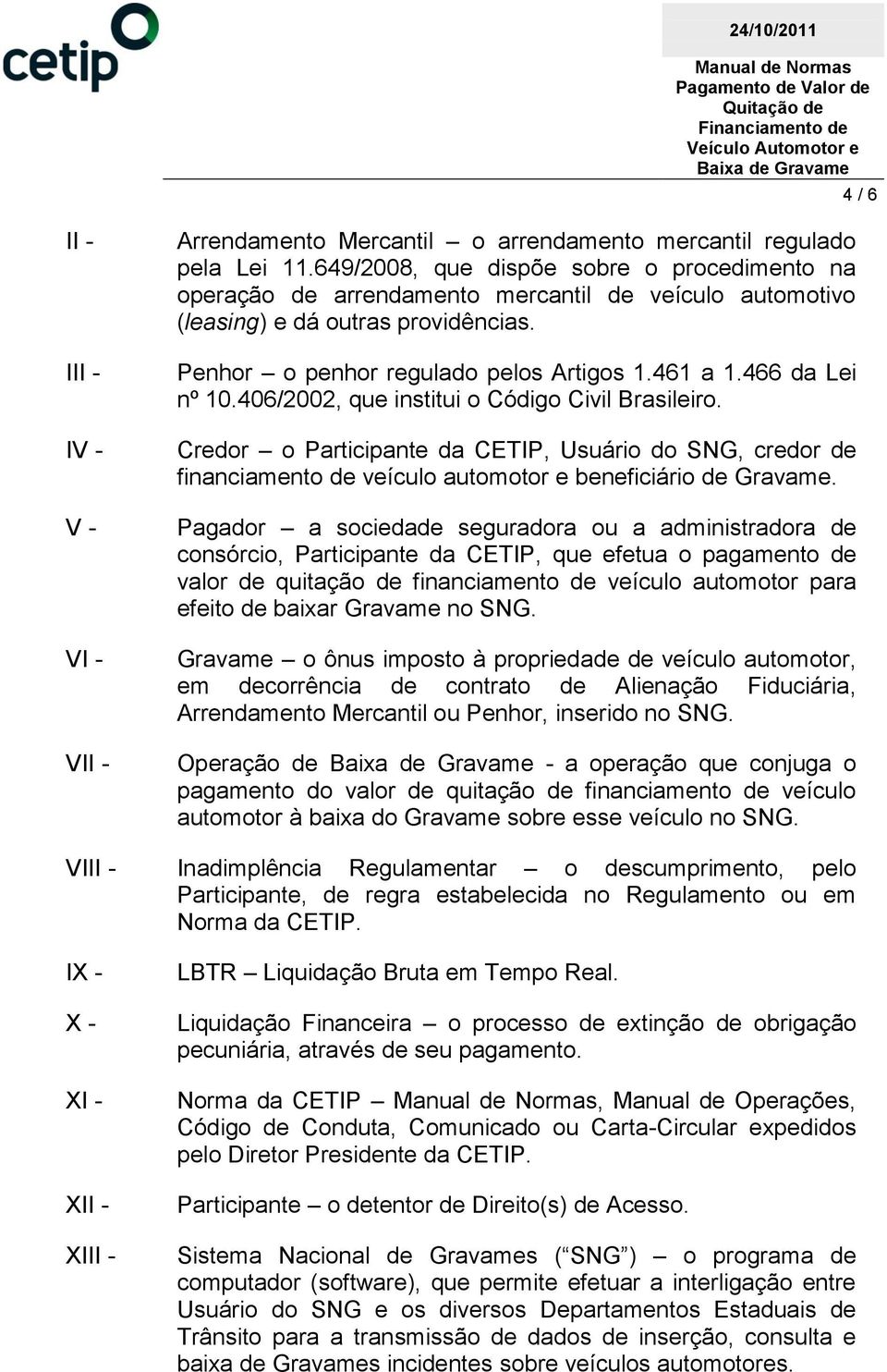 466 da Lei nº 10.406/2002, que institui o Código Civil Brasileiro. Credor o Participante da CETIP, Usuário do SNG, credor de financiamento de veículo automotor e beneficiário de Gravame.