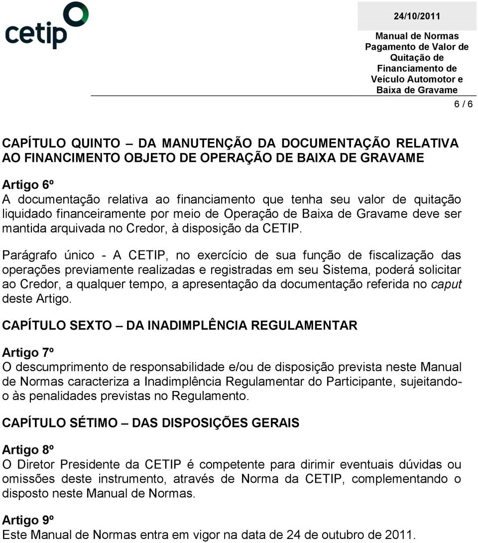 Parágrafo único - A CETIP, no exercício de sua função de fiscalização das operações previamente realizadas e registradas em seu Sistema, poderá solicitar ao Credor, a qualquer tempo, a apresentação