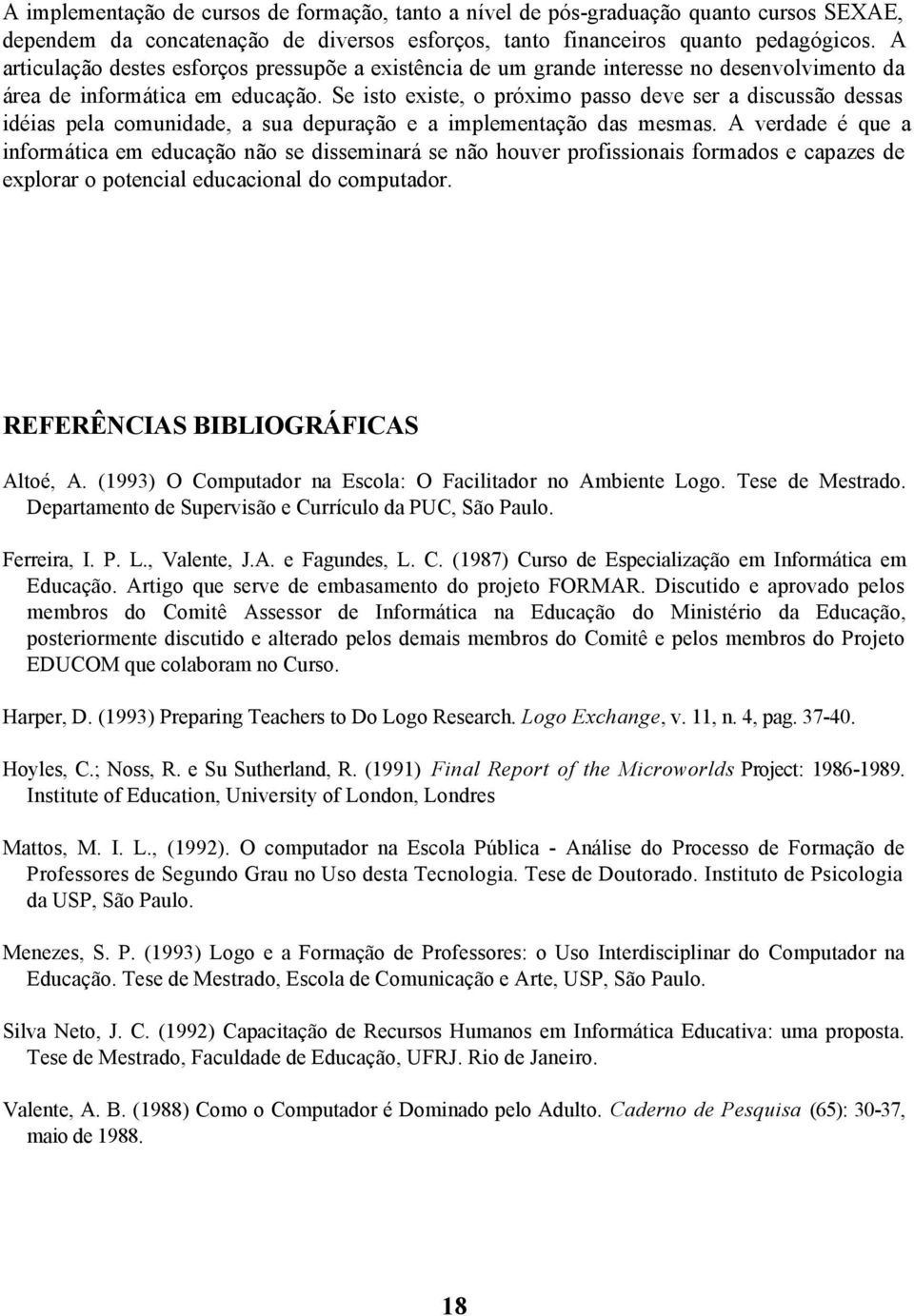 Se isto existe, o próximo passo deve ser a discussão dessas idéias pela comunidade, a sua depuração e a implementação das mesmas.