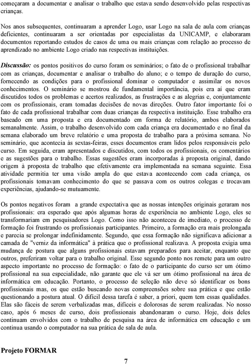 estudos de casos de uma ou mais crianças com relação ao processo de aprendizado no ambiente Logo criado nas respectivas instituições.