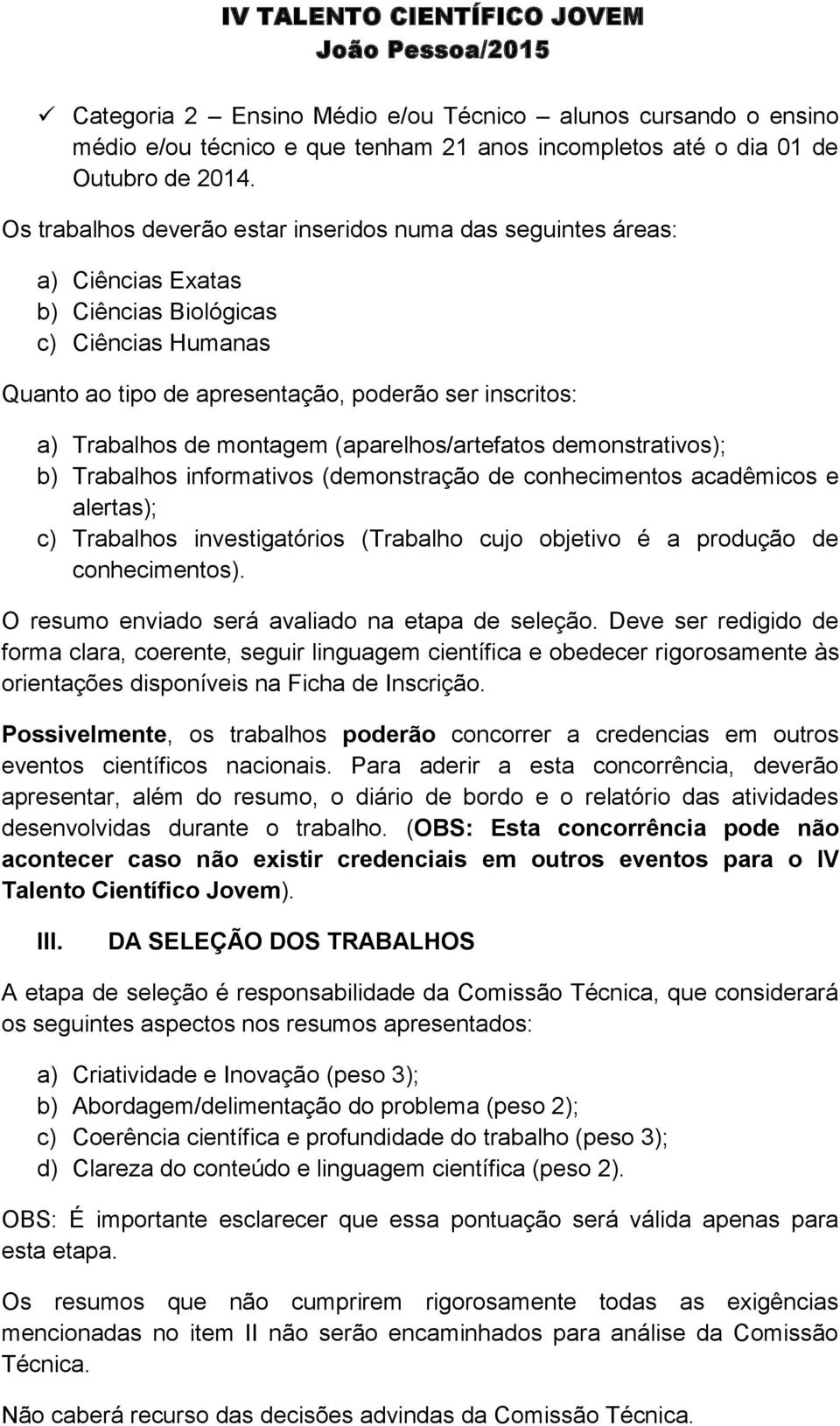 montagem (aparelhos/artefatos demonstrativos); b) Trabalhos informativos (demonstração de conhecimentos acadêmicos e alertas); c) Trabalhos investigatórios (Trabalho cujo objetivo é a produção de