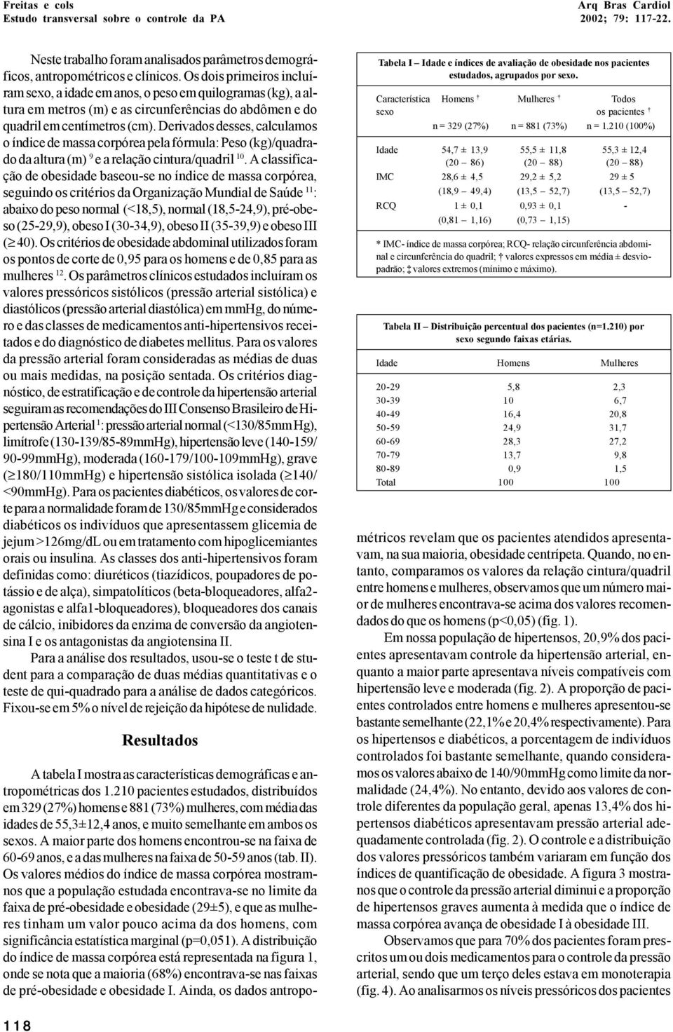 Derivados desses, calculamos o índice de massa corpórea pela fórmula: Peso (kg)/quadrado da altura (m) 9 e a relação cintura/quadril 10.