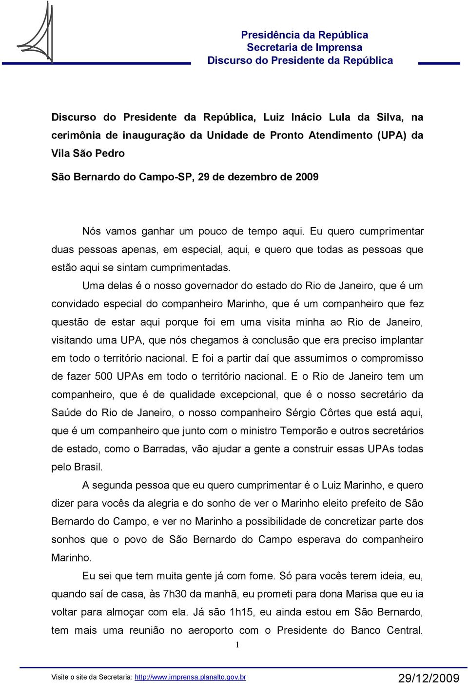 Uma delas é o nosso governador do estado do Rio de Janeiro, que é um convidado especial do companheiro Marinho, que é um companheiro que fez questão de estar aqui porque foi em uma visita minha ao