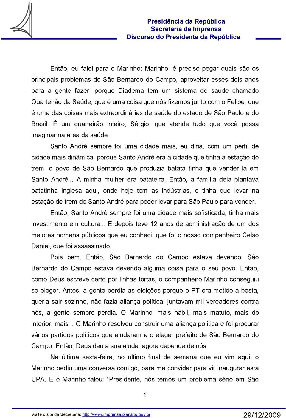 É um quarteirão inteiro, Sérgio, que atende tudo que você possa imaginar na área da saúde.