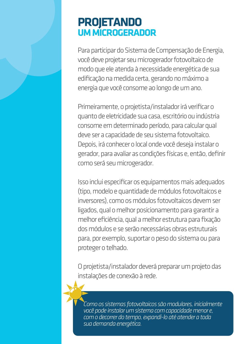 Primeiramente, o projetista/instalador irá verificar o quanto de eletricidade sua casa, escritório ou indústria consome em determinado período, para calcular qual deve ser a capacidade de seu sistema