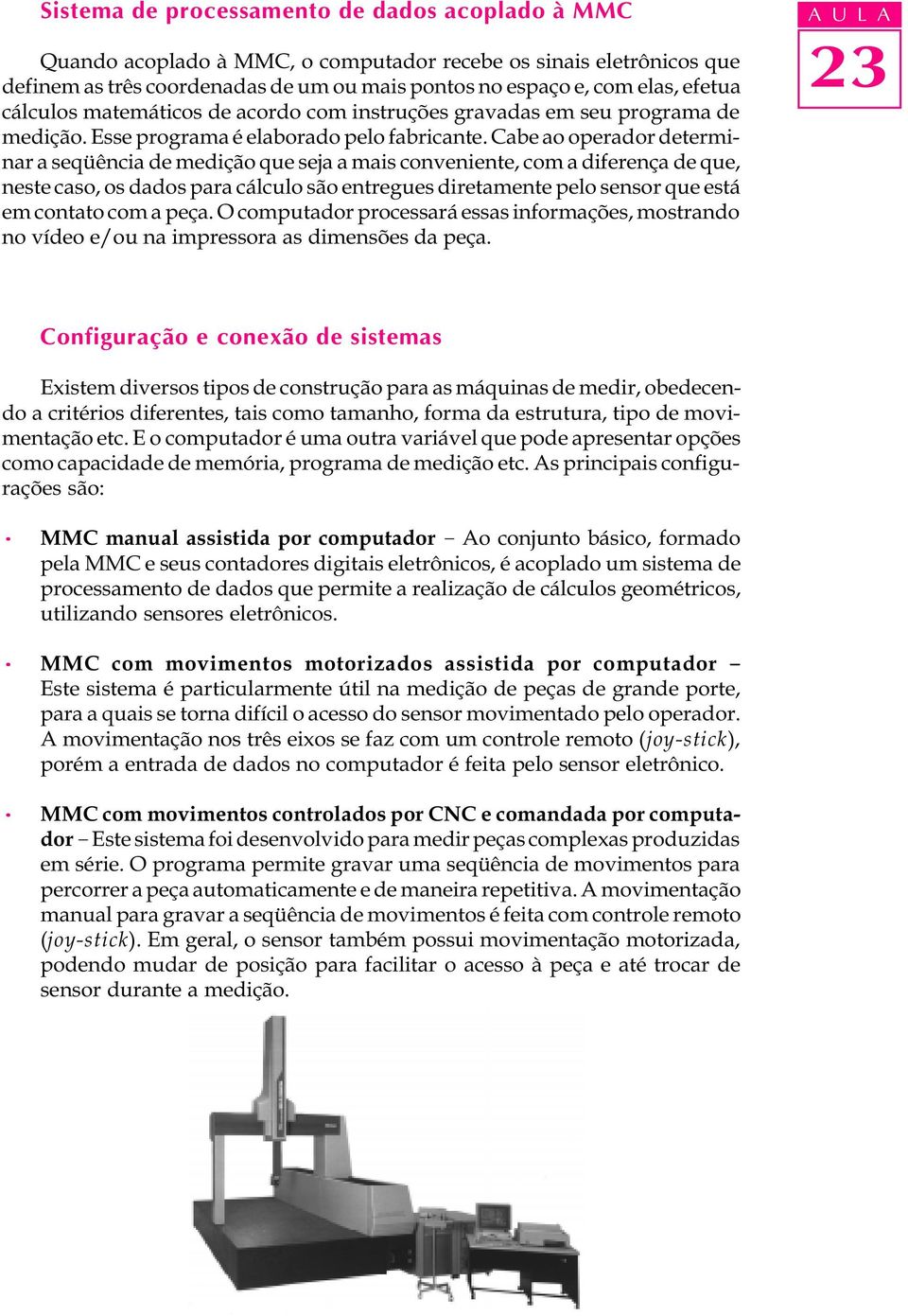 Cabe ao operador determinar a seqüência de medição que seja a mais conveniente, com a diferença de que, neste caso, os dados para cálculo são entregues diretamente pelo sensor que está em contato com