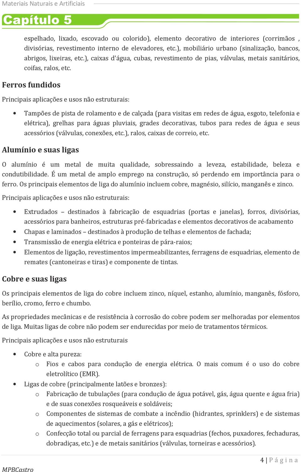 Ferros fundidos Principais aplicações e usos não estruturais: Tampões de pista de rolamento e de calçada (para visitas em redes de água, esgoto, telefonia e elétrica), grelhas para águas pluviais,