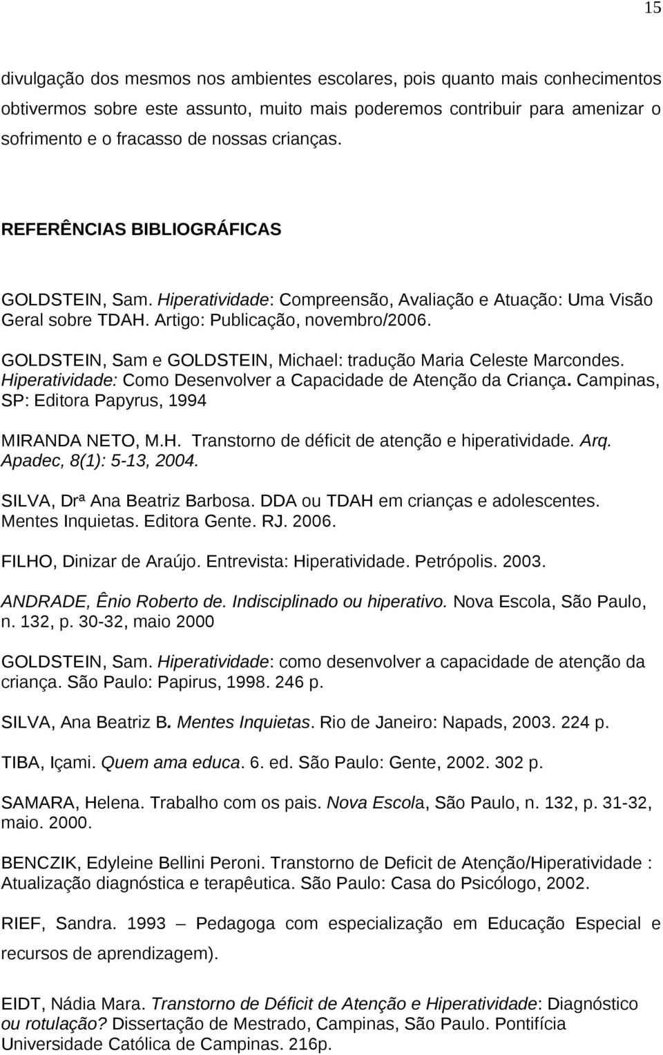 GOLDSTEIN, Sam e GOLDSTEIN, Michael: tradução Maria Celeste Marcondes. Hiperatividade: Como Desenvolver a Capacidade de Atenção da Criança. Campinas, SP: Editora Papyrus, 1994 MIRANDA NETO, M.H. Transtorno de déficit de atenção e hiperatividade.