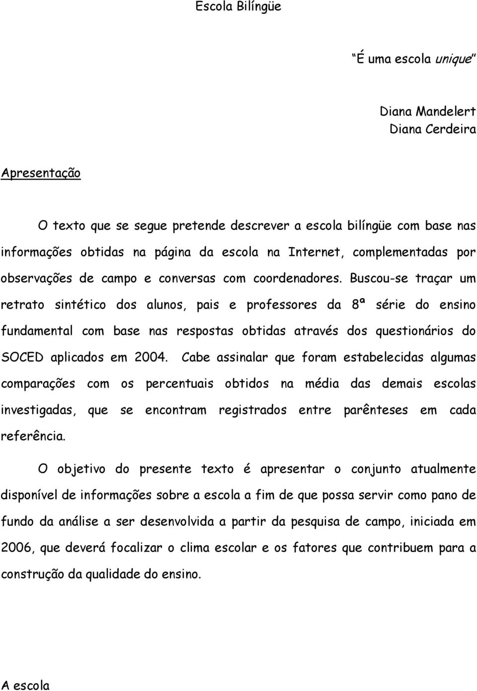 Buscou-se traçar um retrato sintético dos alunos, pais e professores da 8ª série do ensino fundamental com base nas respostas obtidas através dos questionários do SOCED aplicados em 2004.