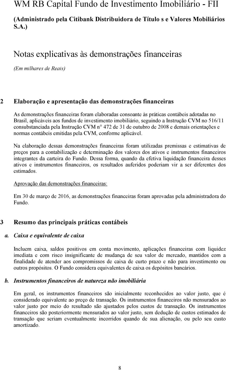 Na elaboração dessas demonstrações financeiras foram utilizadas premissas e estimativas de preços para a contabilização e determinação dos valores dos ativos e instrumentos financeiros integrantes da