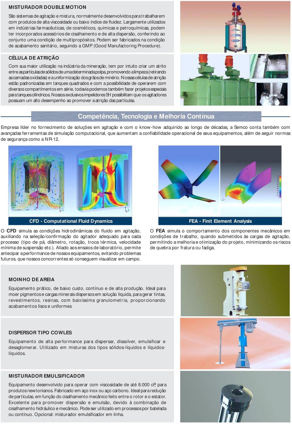 de multipropósitos. Podem ser fabricados na condição de acabamento sanitário, seguindo a GMP (Good Manufactoring Procedure).