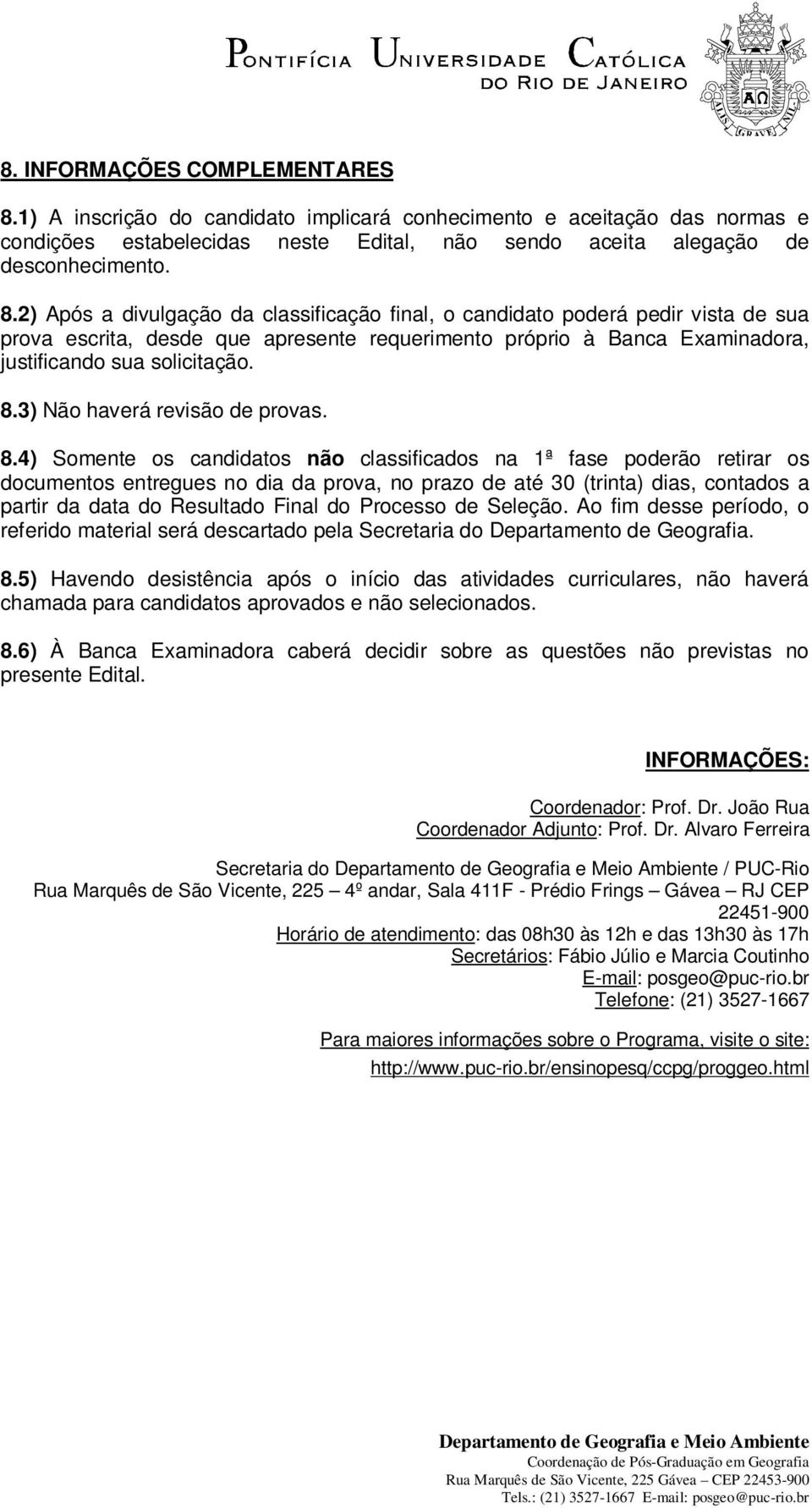 2) Após a divulgação da classificação final, o candidato poderá pedir vista de sua prova escrita, desde que apresente requerimento próprio à Banca Examinadora, justificando sua solicitação. 8.