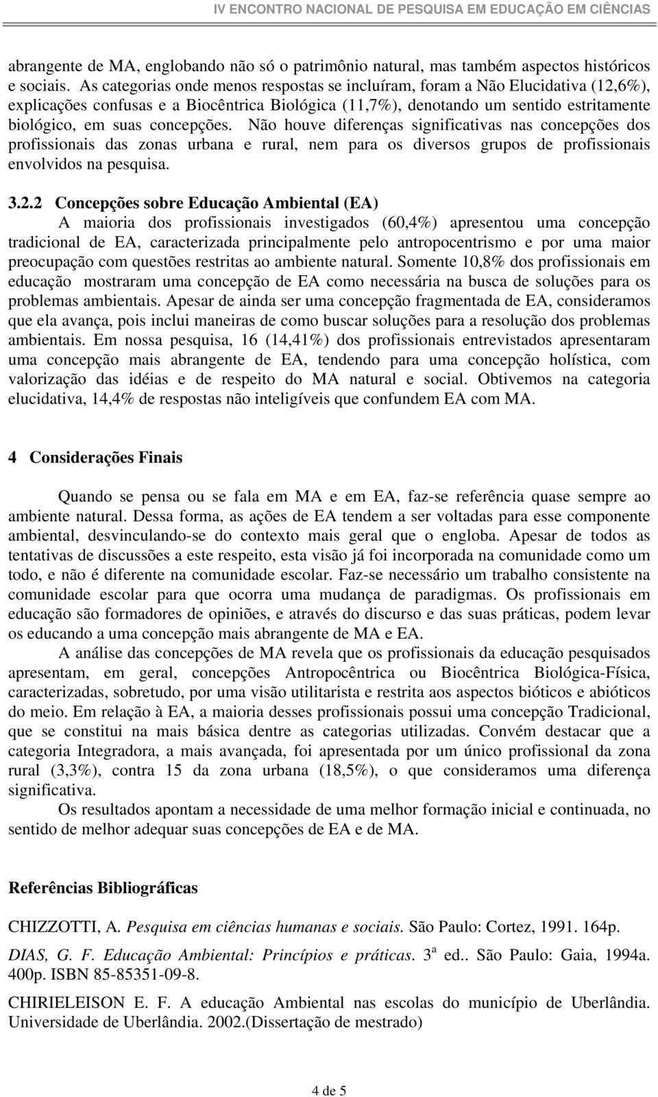 concepções. Não houve diferenças significativas nas concepções dos profissionais das zonas urbana e rural, nem para os diversos grupos de profissionais envolvidos na pesquisa. 3.2.