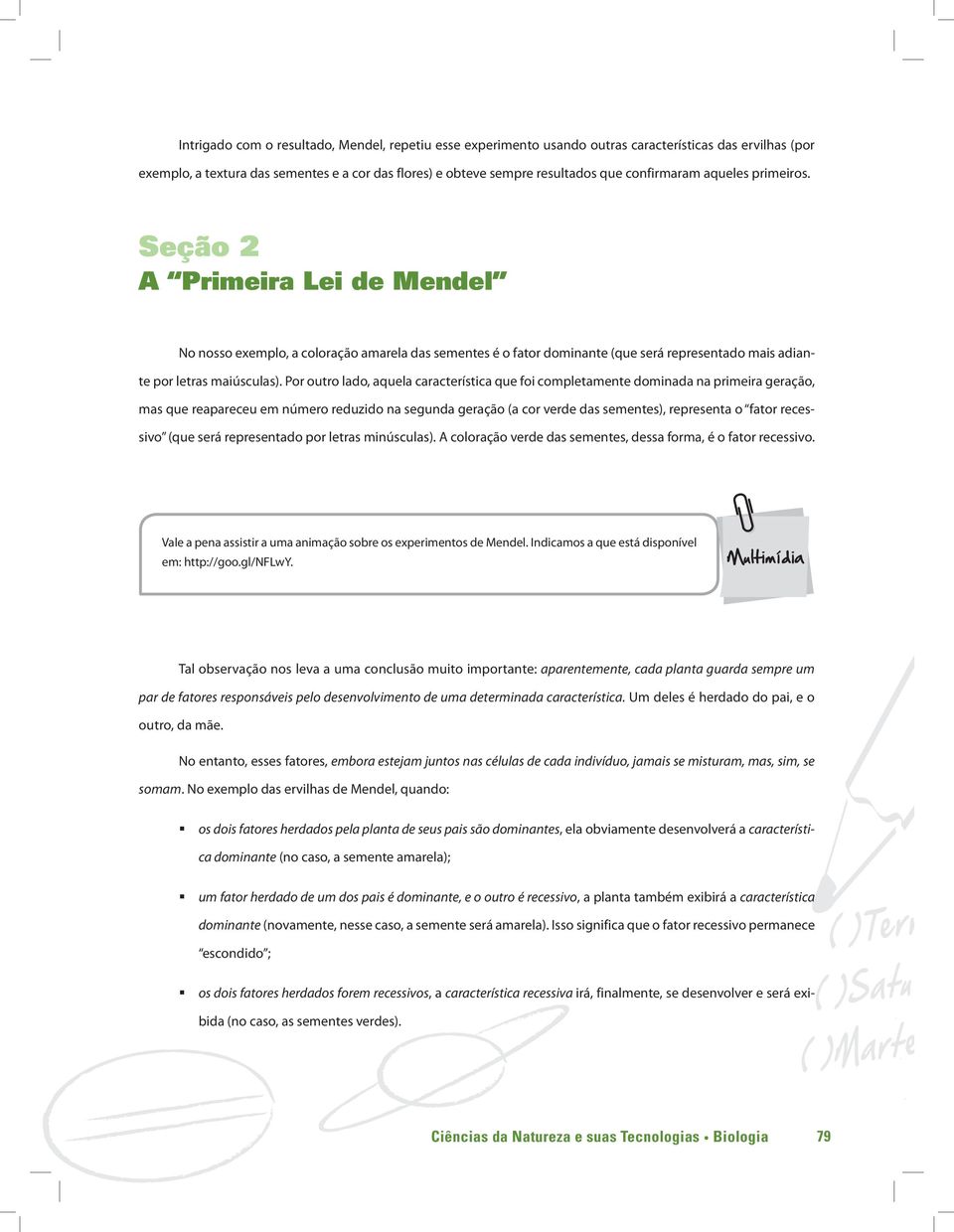 Por outro lado, aquela característica que foi completamente dominada na primeira geração, mas que reapareceu em número reduzido na segunda geração (a cor verde das sementes), representa o fator