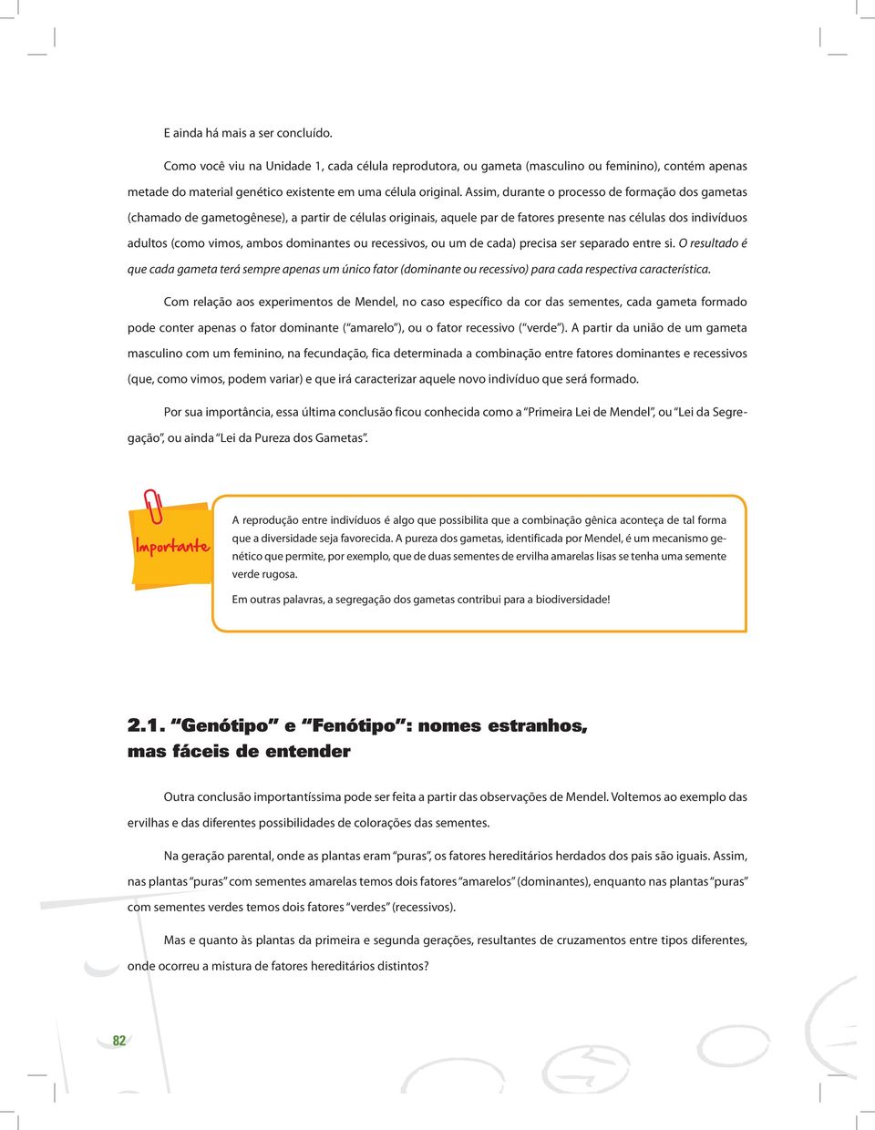 dominantes ou recessivos, ou um de cada) precisa ser separado entre si. O resultado é que cada gameta terá sempre apenas um único fator (dominante ou recessivo) para cada respectiva característica.