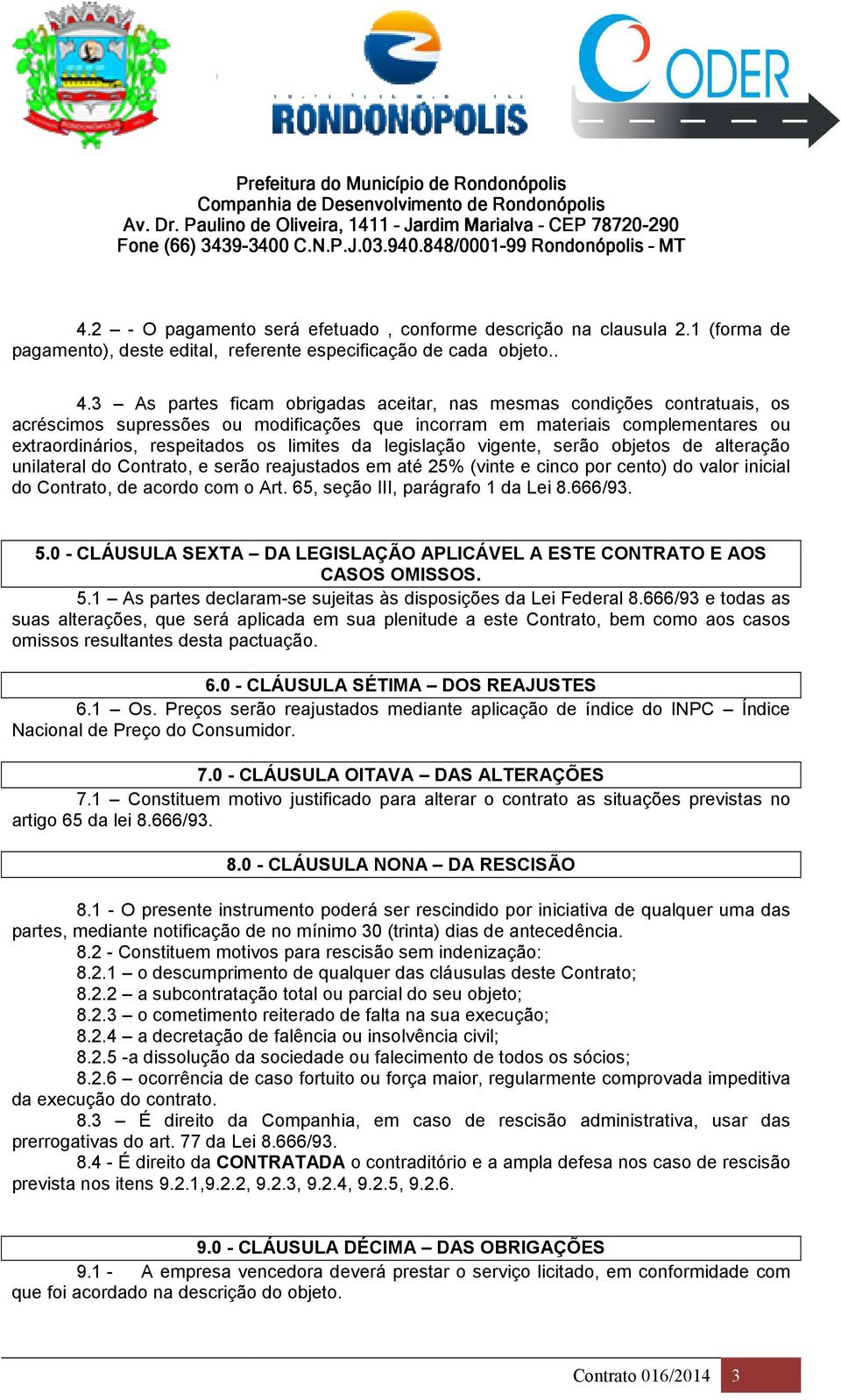 legislação vigente, serão objetos de alteração unilateral do Contrato, e serão reajustados em até 25% (vinte e cinco por cento) do valor inicial do Contrato, de acordo com o Art.