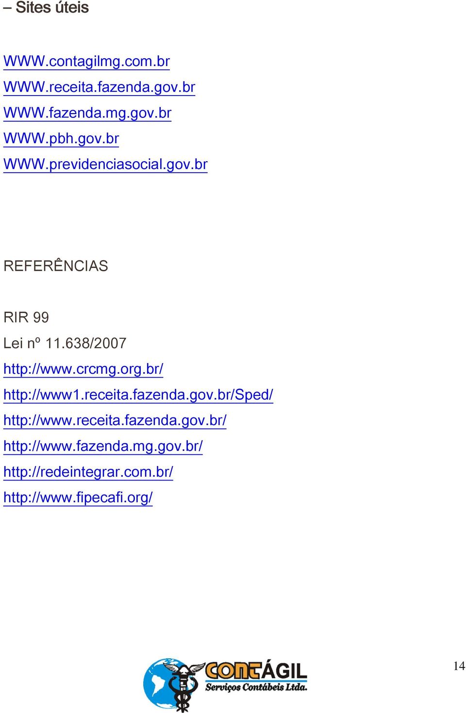 crcmg.org.br/ http://www1.receita.fazenda.gov.br/sped/ http://www.receita.fazenda.gov.br/ http://www.fazenda.mg.gov.br/ http://redeintegrar.