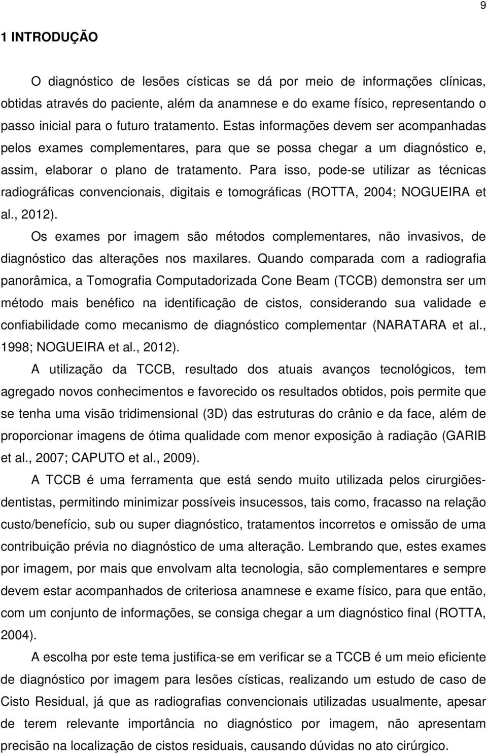 Para isso, pode-se utilizar as técnicas radiográficas convencionais, digitais e tomográficas (ROTTA, 2004; NOGUEIRA et al., 2012).