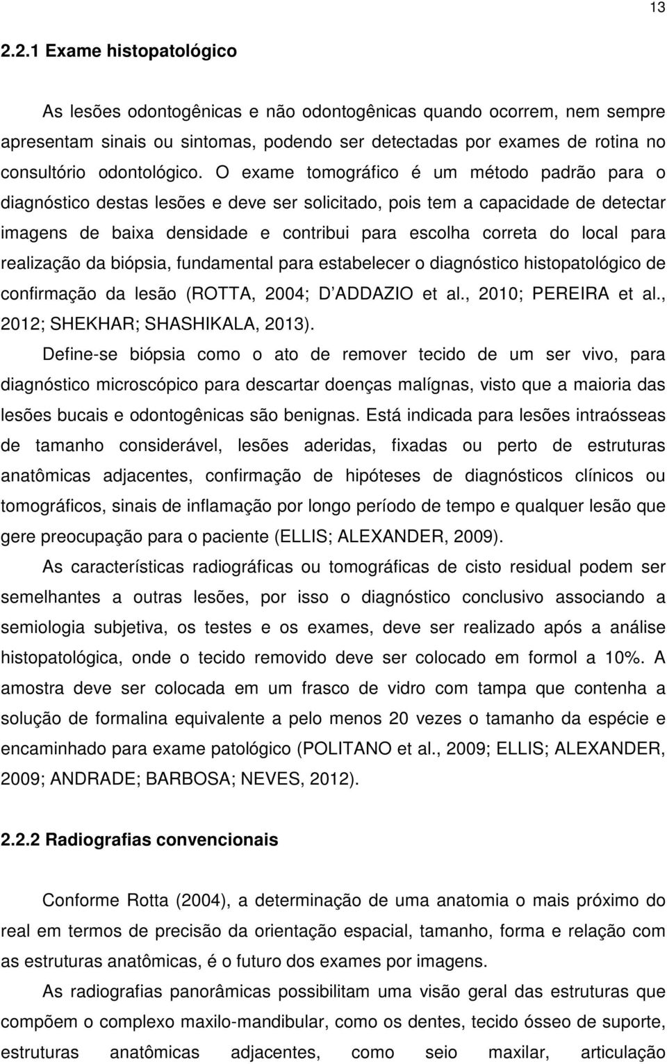 O exame tomográfico é um método padrão para o diagnóstico destas lesões e deve ser solicitado, pois tem a capacidade de detectar imagens de baixa densidade e contribui para escolha correta do local