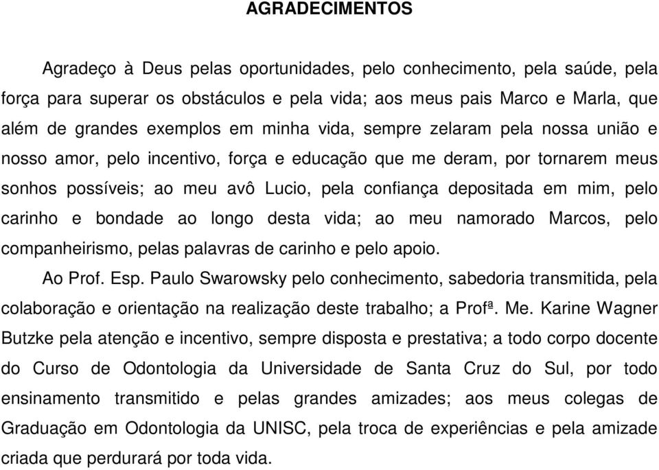 carinho e bondade ao longo desta vida; ao meu namorado Marcos, pelo companheirismo, pelas palavras de carinho e pelo apoio. Ao Prof. Esp.