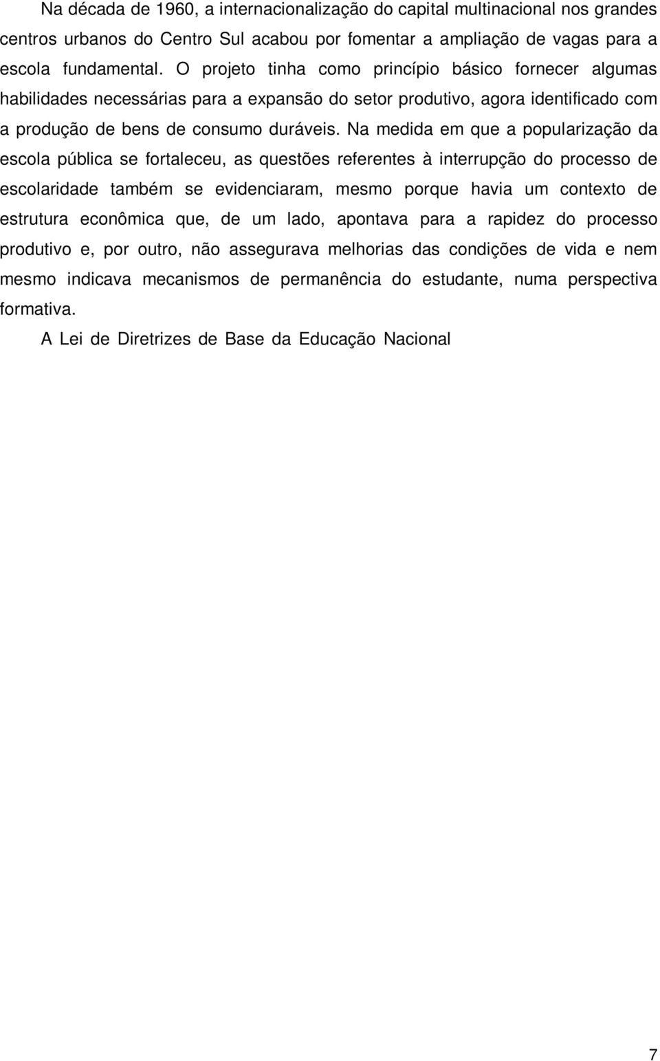 Na medida em que a popularização da escola pública se fortaleceu, as questões referentes à interrupção do processo de escolaridade também se evidenciaram, mesmo porque havia um contexto de estrutura